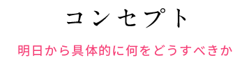 コンセプト 明日から具体的に何をどうすべきか